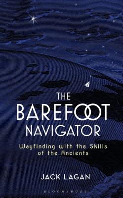 The Barefoot Navigator: Wayfinding with the Skills of the Ancients - Jack Lagan