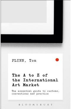 Coperta cărții 'The A-Z of the International Art Market: The Essential Guide to Customs, Conventions and Practice - Tom Flynn'