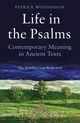 Life in the Psalms: Contemporary Meaning in Ancient Texts: The Mowbray Lent Book 2016 - Patrick Woodhouse