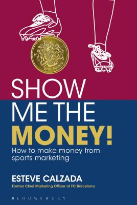 Show Me the Money!: How to Make Money through Sports Marketing - Esteve Calzada