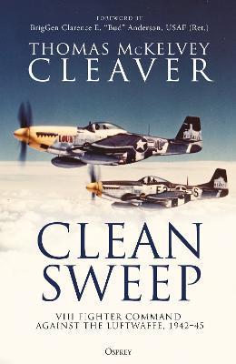 Clean Sweep: VIII Fighter Command Against the Luftwaffe, 1942-45 - Thomas Mckelvey Cleaver