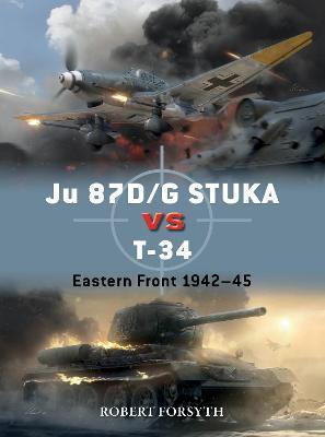 Ju 87d/G Stuka Versus T-34: Eastern Front 1942-45 - Robert Forsyth