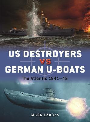 Us Destroyers Vs German U-Boats: The Atlantic 1941-45 - Mark Lardas