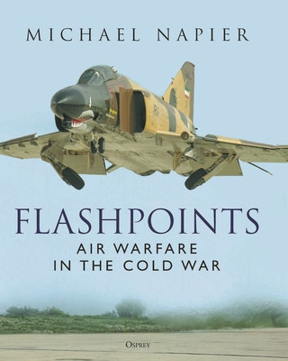 Flashpoints: Air Warfare in the Cold War - Michael Napier