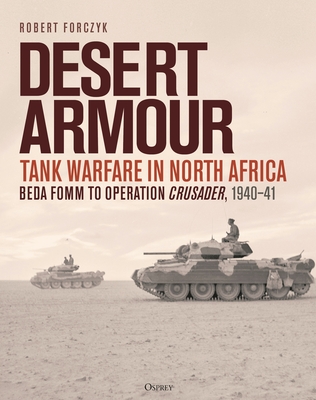 Desert Armour: Tank Warfare in North Africa: Beda Fomm to Operation Crusader, 1940-41 - Robert Forczyk