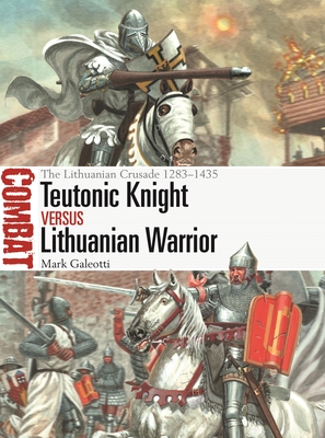 Teutonic Knight Vs Lithuanian Warrior: The Lithuanian Crusade 1283-1435 - Mark Galeotti
