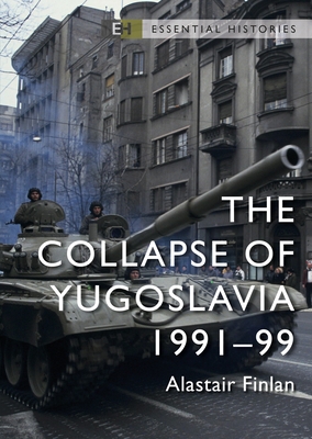The Collapse of Yugoslavia: 1991-99 - Alastair Finlan