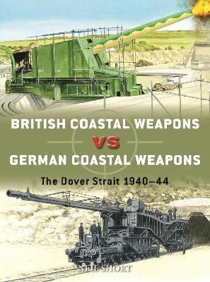 British Coastal Weapons Vs German Coastal Weapons: The Dover Strait 1940-44 - Neil Short