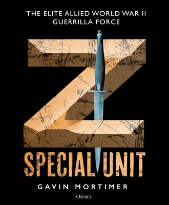 Z Special Unit: The Elite Allied World War II Guerrilla Force - Gavin Mortimer