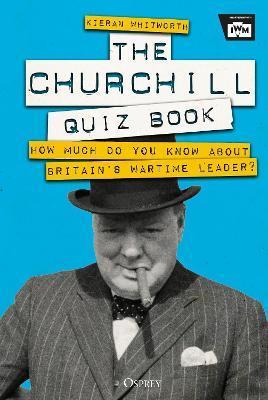 The Churchill Quiz Book: How Much Do You Know about Britain's Wartime Leader? - Kieran Whitworth