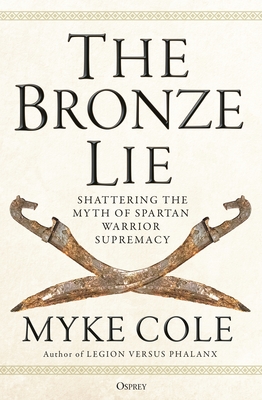 The Bronze Lie: Shattering the Myth of Spartan Warrior Supremacy - Myke Cole