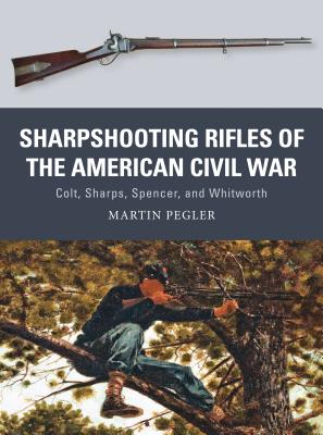 Sharpshooting Rifles of the American Civil War: Colt, Sharps, Spencer, and Whitworth - Martin Pegler