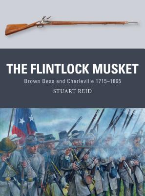 The Flintlock Musket: Brown Bess and Charleville 1715-1865 - Stuart Reid