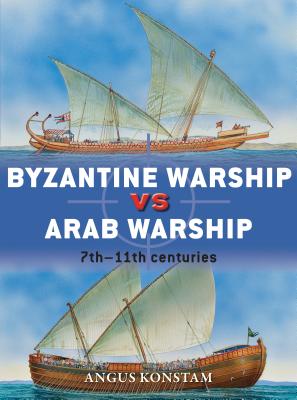 Byzantine Warship Vs Arab Warship: 7th-11th Centuries - Angus Konstam