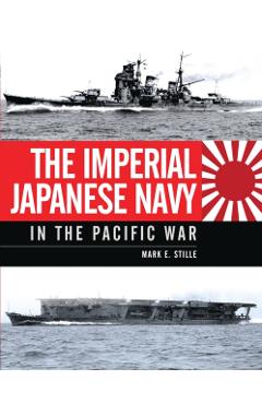 The Imperial Japanese Navy in the Pacific War - Mark Stille