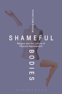 Shameful Bodies: Religion and the Culture of Physical Improvement - Michelle Mary Lelwica