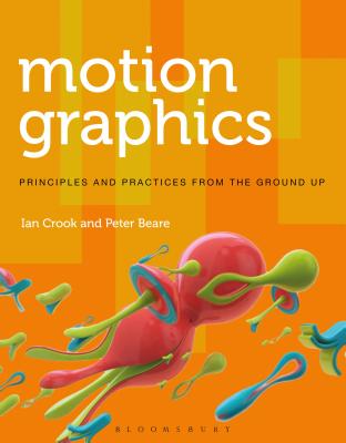 Motion Graphics: Principles and Practices from the Ground Up - Ian Crook