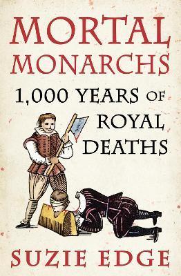 Mortal Monarchs: 1000 Years of Royal Deaths - Suzie Edge
