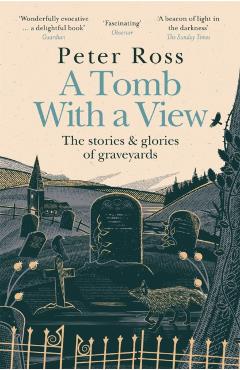 A Tomb with a View - The Stories & Glories of Graveyards - Peter Ross