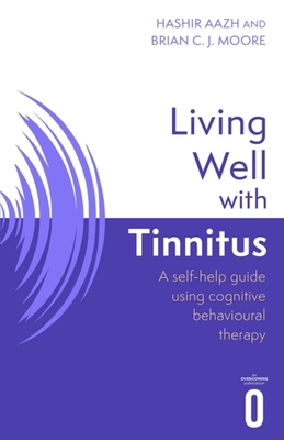 Living Well with Tinnitus: A Self-Help Guide Using Cognitive Behavioural Techniques - Hashir Aazh