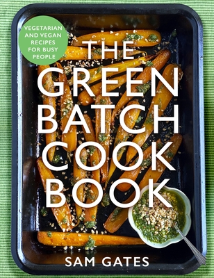 The Green Batch Cook Book: Vegetarian and Vegan Recipes for Busy People - Sam Gates