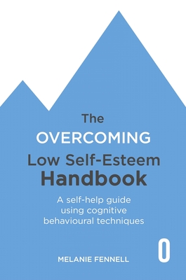 The Overcoming Low Self-Esteem Handbook: A Self-Help Guide Using Cognitive Behavioural Techniques - Melanie Fennell