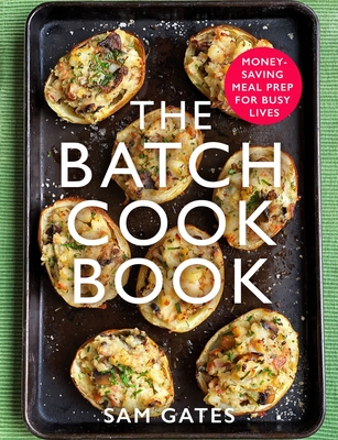 The Batch Cook Book: Money-Saving Meal Prep for Busy Lives - Sam Gates