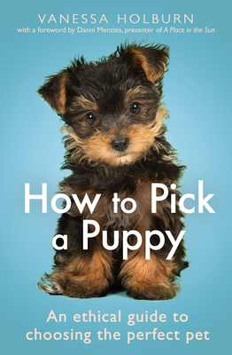 How to Pick a Puppy: An Ethical Guide to Choosing the Perfect Pet - Vanessa Holburn