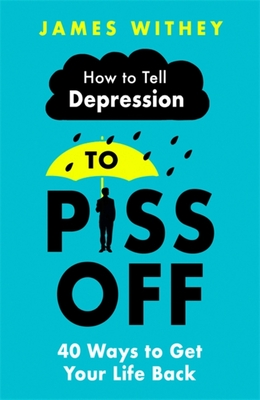 How to Tell Depression to Piss Off: 40 Ways to Get Your Life Back - James Withey