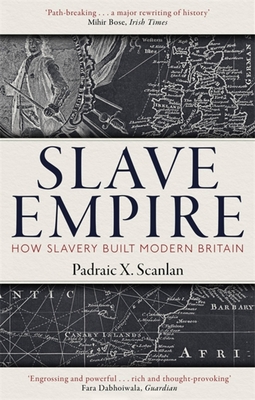 Slave Empire: How Slavery Built Modern Britain - Padraic X. Scanlan