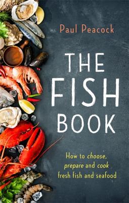 The Fish Book: How to Choose, Prepare and Cook Fresh Fish and Seafood - Paul Peacock