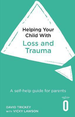 Helping Your Child with Loss, Change and Trauma: A Self-Help Guide for Parents - David Trickey