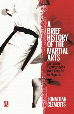 A Brief History of the Martial Arts: East Asian Fighting Styles, from Kung Fu to Ninjutsu - Jonathan Clements