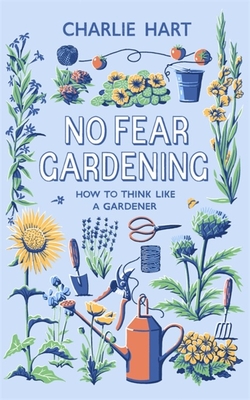 No Fear Gardening: How to Think Like a Gardener - Charlie Hart