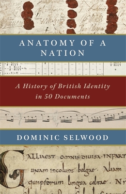 Anatomy of a Nation: A History of British Identity in 50 Documents - Dominic Selwood