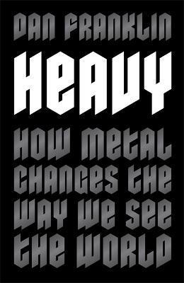 Heavy: How Metal Changes the Way We See the World - Dan Franklin