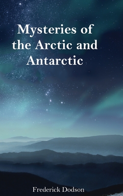 Mysteries of the Arctic and Antarctic - Frederick Dodson