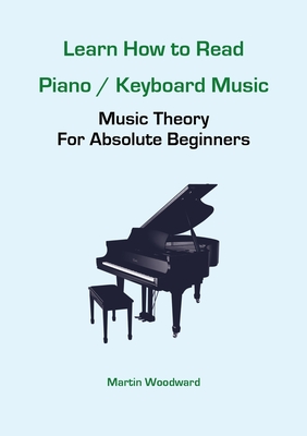 Learn How to Read Piano / Keyboard Music: Music Theory For Absolute Beginners - Martin Woodward