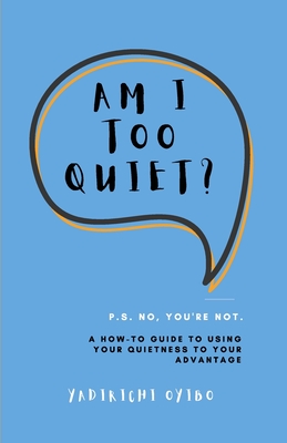 Am I Too Quiet?: P.S. No, You're Not. A How-To Guide to Using Your Introversion to Your Advantage - Yadirichi Oyibo