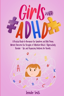 Girls with ADHD: A Practical Guide to Recognize the Symptoms and Help Young Women Overcome the Struggles of Attention-Deficit / Hyperac - Jennifer Smith