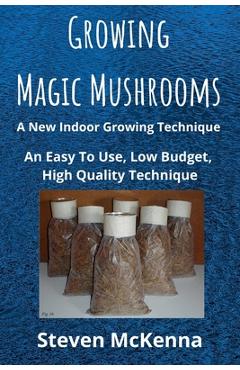 Coperta cărții 'Growing Magic Mushrooms. A New Indoor Growing Technique: An Easy To Use, Low Budget, High Quality Technique - Steven'