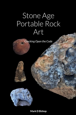 Stone Age Portable Rock Art: Cracking Open the Code - Mark D. Bishop