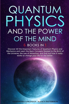 Quantum Physics and The Power of the Mind: 6 BOOKS IN 1 Discover All the Important Features of Quantum Physics and Mechanics and Learn the Basic Conce - Samantha Goleman