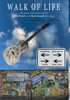 Walk Of Life: A walk through the places that inspired the songs and marked the history of Dire Straits and Mark Knopfler - J. B. Aparicio