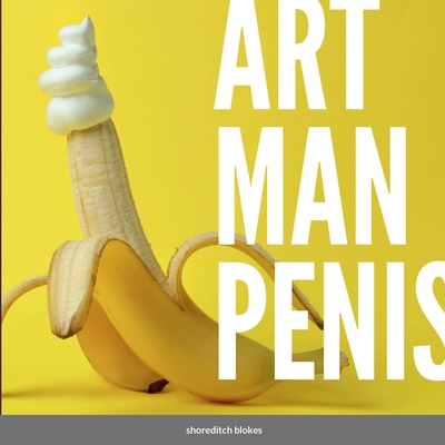 Art Man Penis: A blokes coffee table book - Shoreditch Blokes