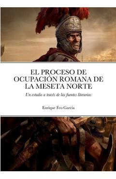 Coperta cărții 'El Proceso de Ocupaci�n Romana de la Meseta Norte a Trav�s de Las Fuentes Literarias - Enrique Feo Garc�a'