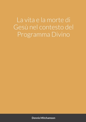 La vita e la morte di Gesù nel contesto del Programma Divino - Dennis Mitchamson