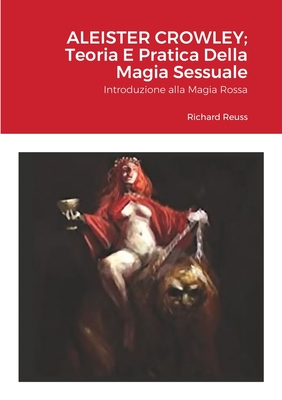 Aleister Crowley; Teoria E Pratica Della Magia Sessuale: Introduzione alla Magia Rossa - Richard Reuss