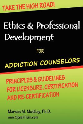 Ethics & Professional Development for Addiction Counselors: Principles, Guidelines & Issues for Training, Licensing, Certification and Re-Certificatio - Marcus M. Mottley Ph. D.