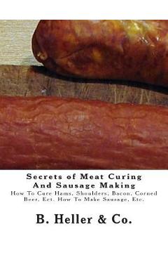 Coperta cărții 'Secrets of Meat Curing And Sausage Making: Making How To Cure Hams, Shoulders, Bacon, Corned Beer, Ect. How To Make'